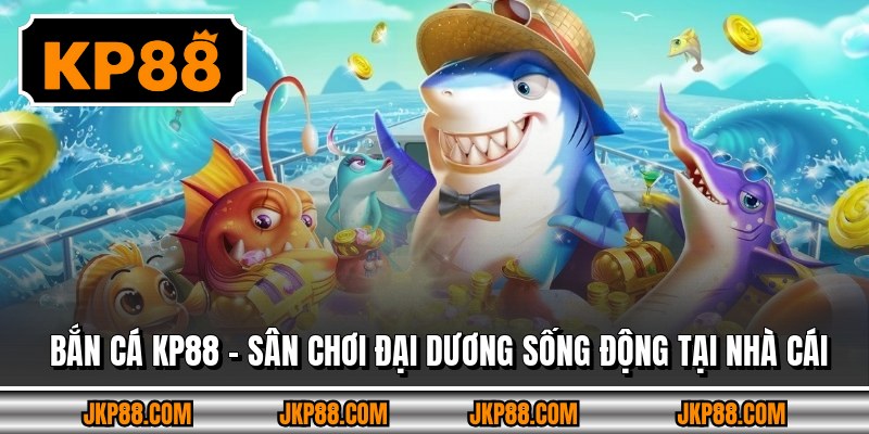 Bắn Cá Kp88 – Sân Chơi Đại Dương Sống Động Tại Nhà Cái