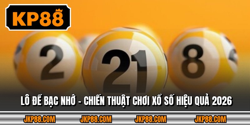 Lô Đề Bạc Nhớ - Chiến Thuật Chơi Xổ Số Hiệu Quả 2026