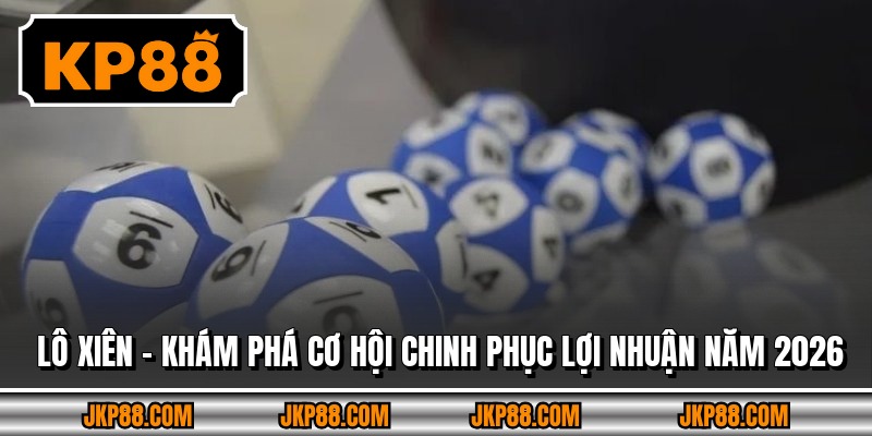 Lô Xiên - Khám Phá Cơ Hội Chinh Phục Lợi Nhuận Năm 2026