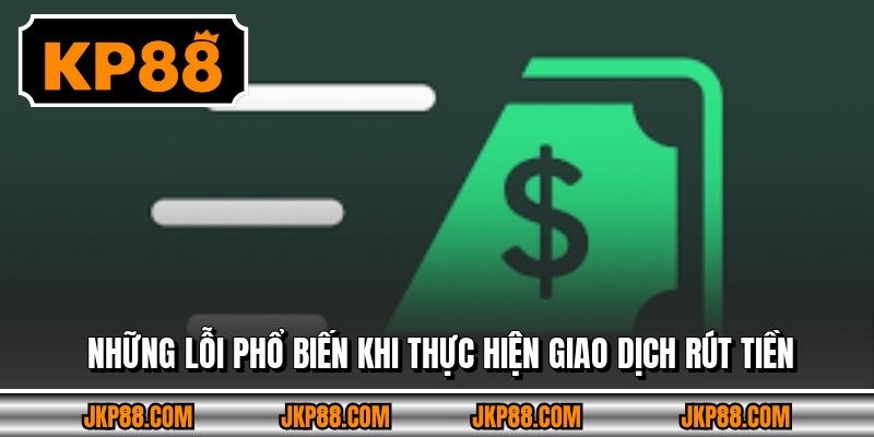 Những lỗi phổ biến khi thực hiện giao dịch rút tiền