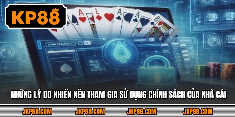 Những lý do khiến nên tham gia sử dụng chính sách của nhà cái