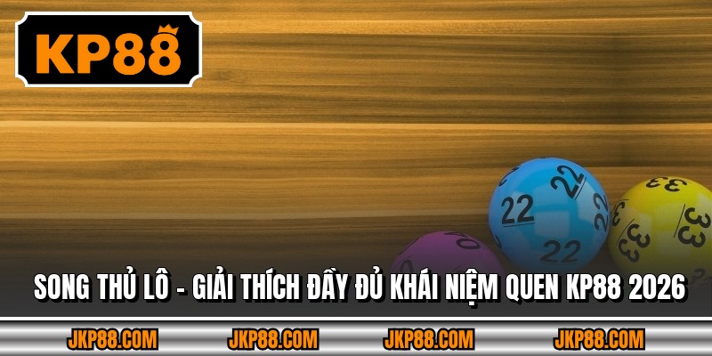 Song Thủ Lô – Giải Thích Đầy Đủ Khái Niệm Quen Kp88 2026